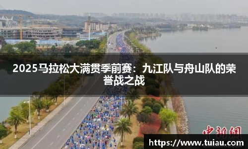 2025马拉松大满贯季前赛:九江队与舟山队的荣誉战之战