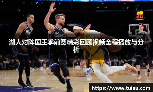 湖人对阵国王季前赛精彩回顾视频全程播放与分析