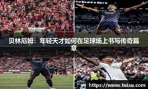 贝林厄姆：年轻天才如何在足球场上书写传奇篇章